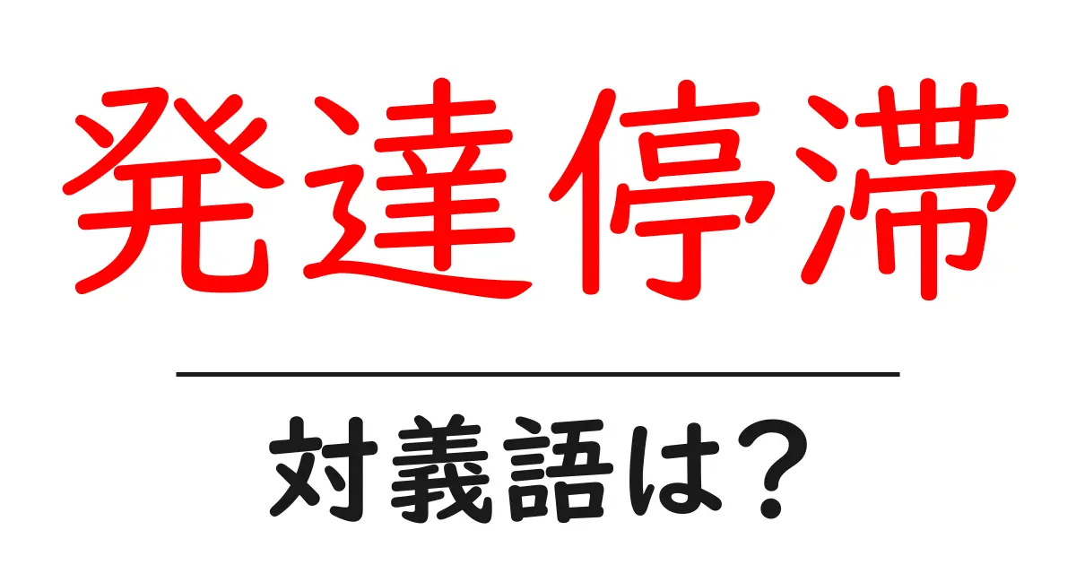 発達停滞の対義語・反対語を使用例を交えて分かりやすく解説!