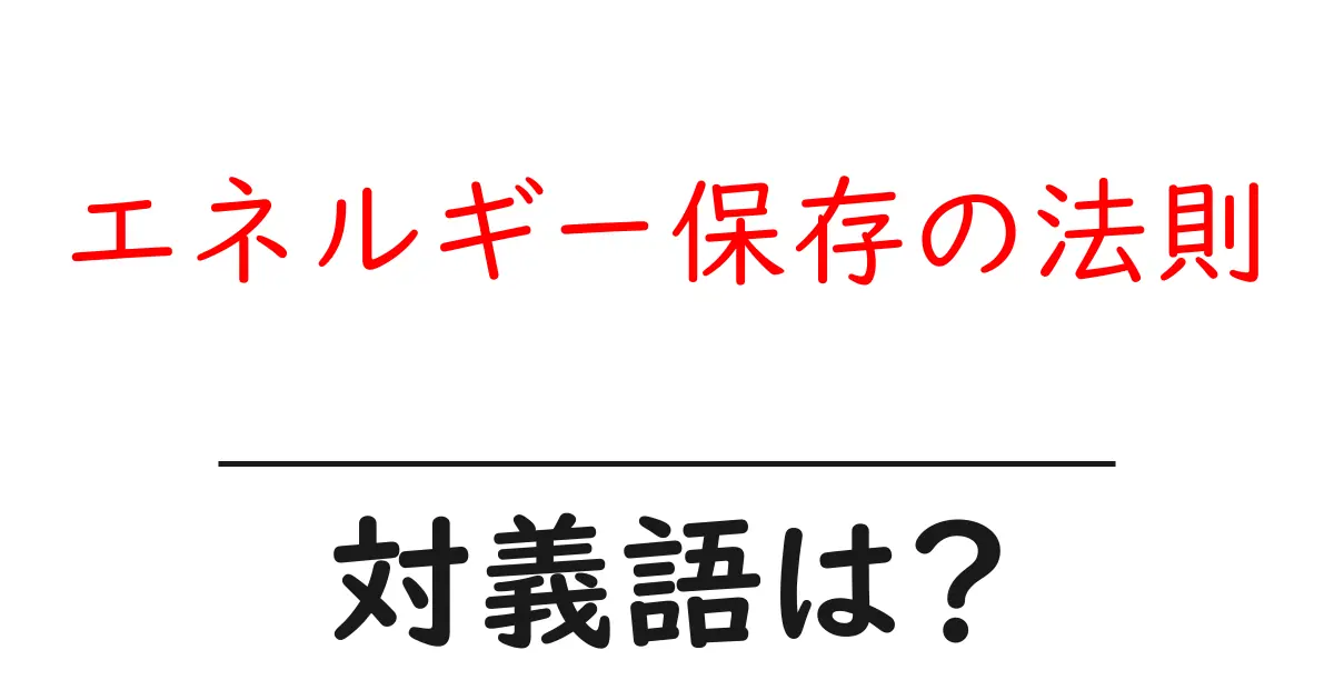 エネルギー保存の法則の対義語・反対語を使用例を交えて分かりやすく解説!