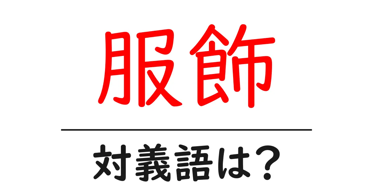 服飾の対義語・反対語を使用例を交えて分かりやすく解説!