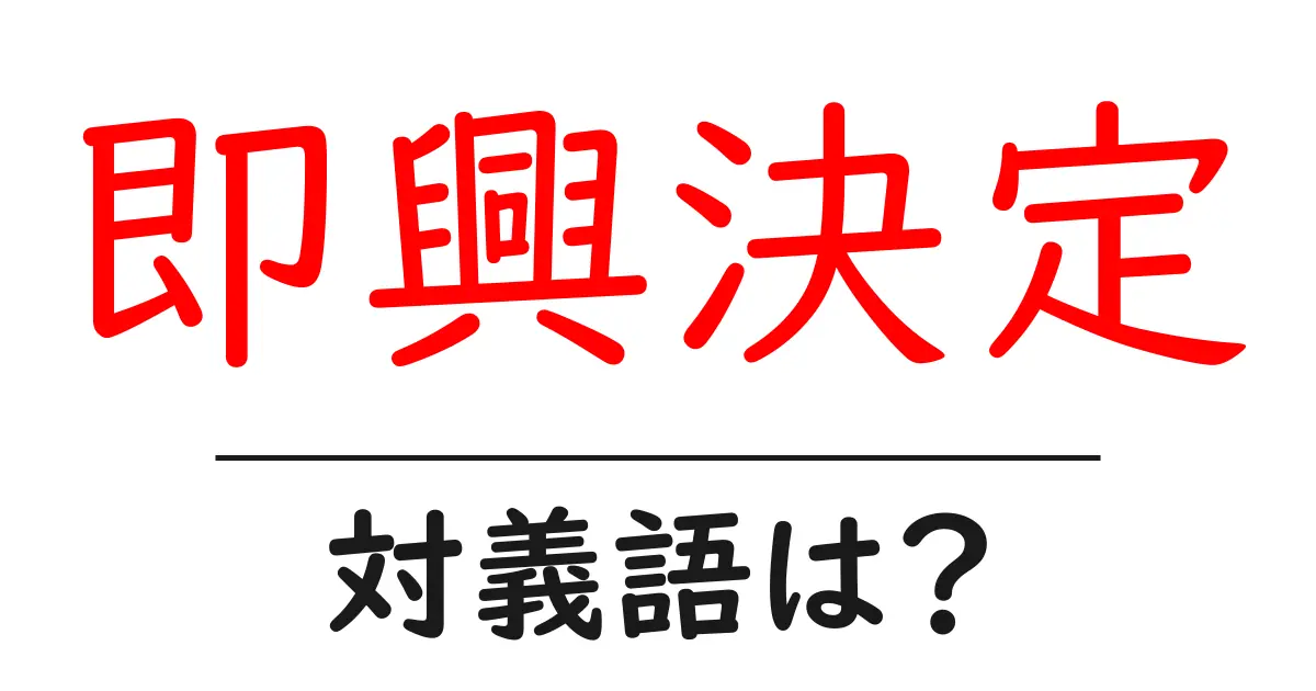 即興決定の対義語・反対語を使用例を交えて分かりやすく解説!