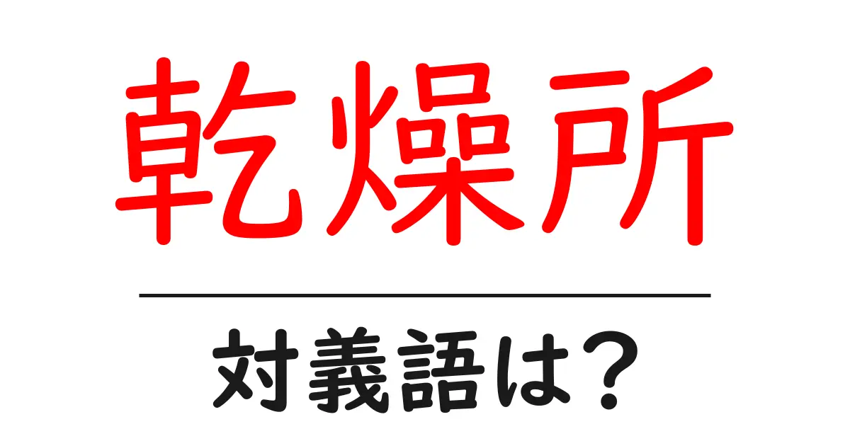 乾燥所の対義語・反対語を使用例を交えて分かりやすく解説!