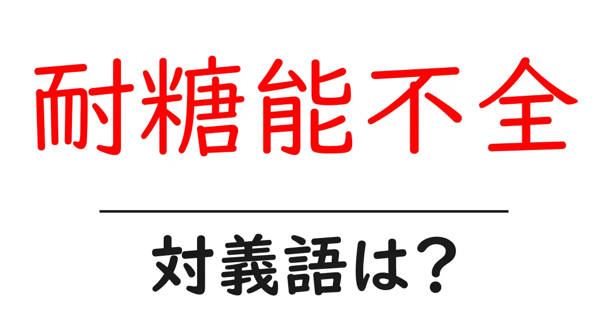耐糖能不全の対義語・反対語を使用例を交えて分かりやすく解説！