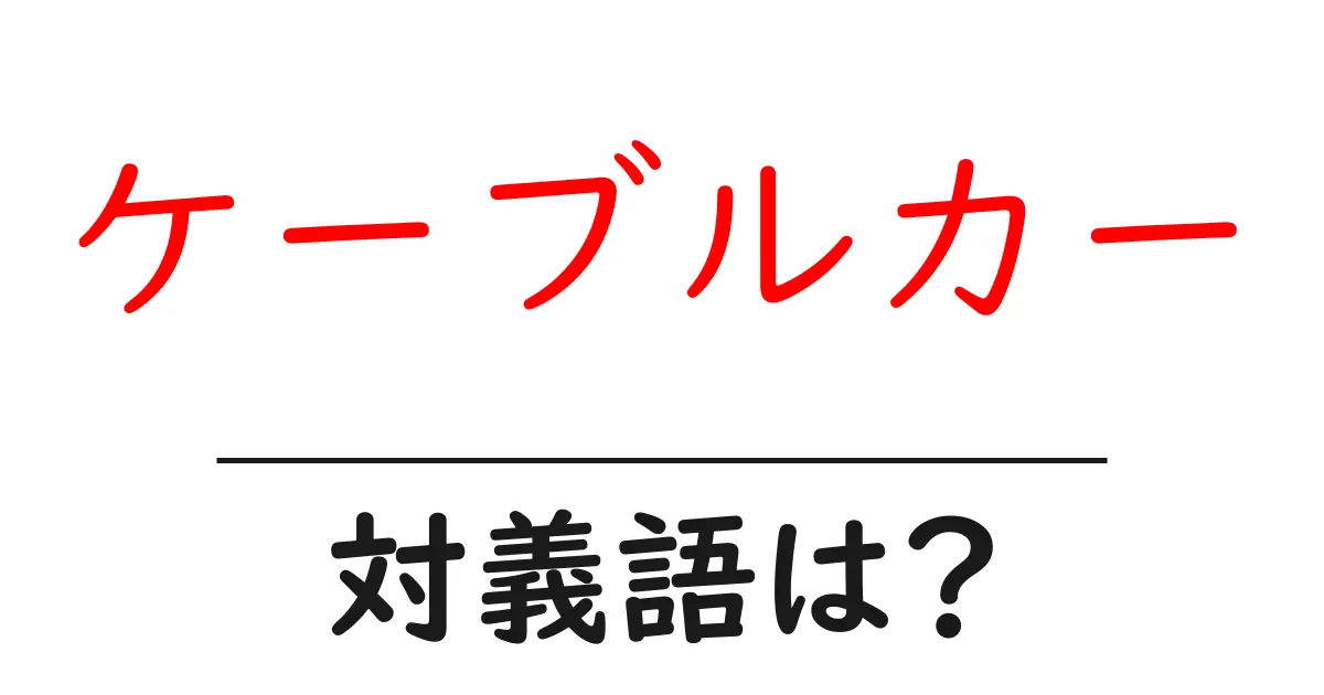 ケーブルカーの対義語・反対語を使用例を交えて分かりやすく解説！
