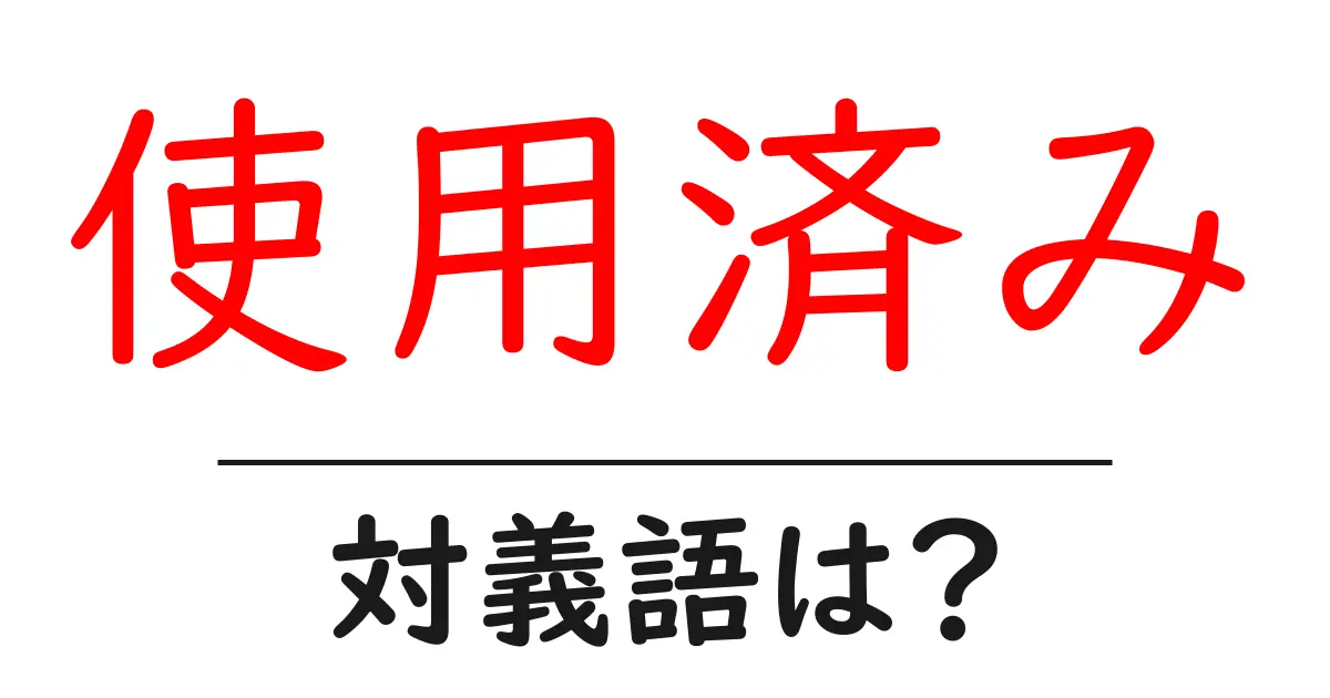 使用済みの対義語・反対語を使用例を交えて分かりやすく解説!
