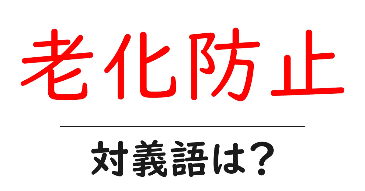 老化防止の対義語・反対語を使用例を交えて分かりやすく解説!