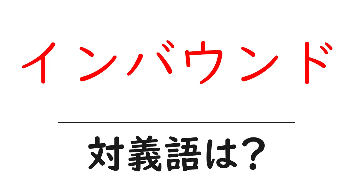 インバウンドの対義語・反対語を使用例を交えて分かりやすく解説!