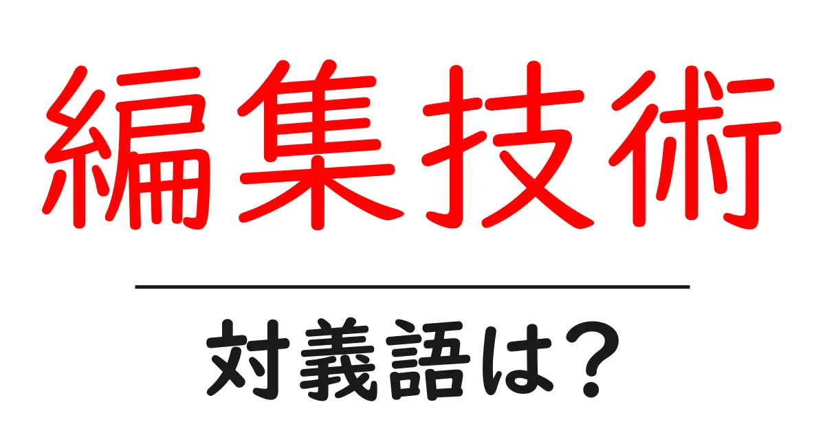 編集技術の対義語・反対語を使用例を交えて分かりやすく解説!