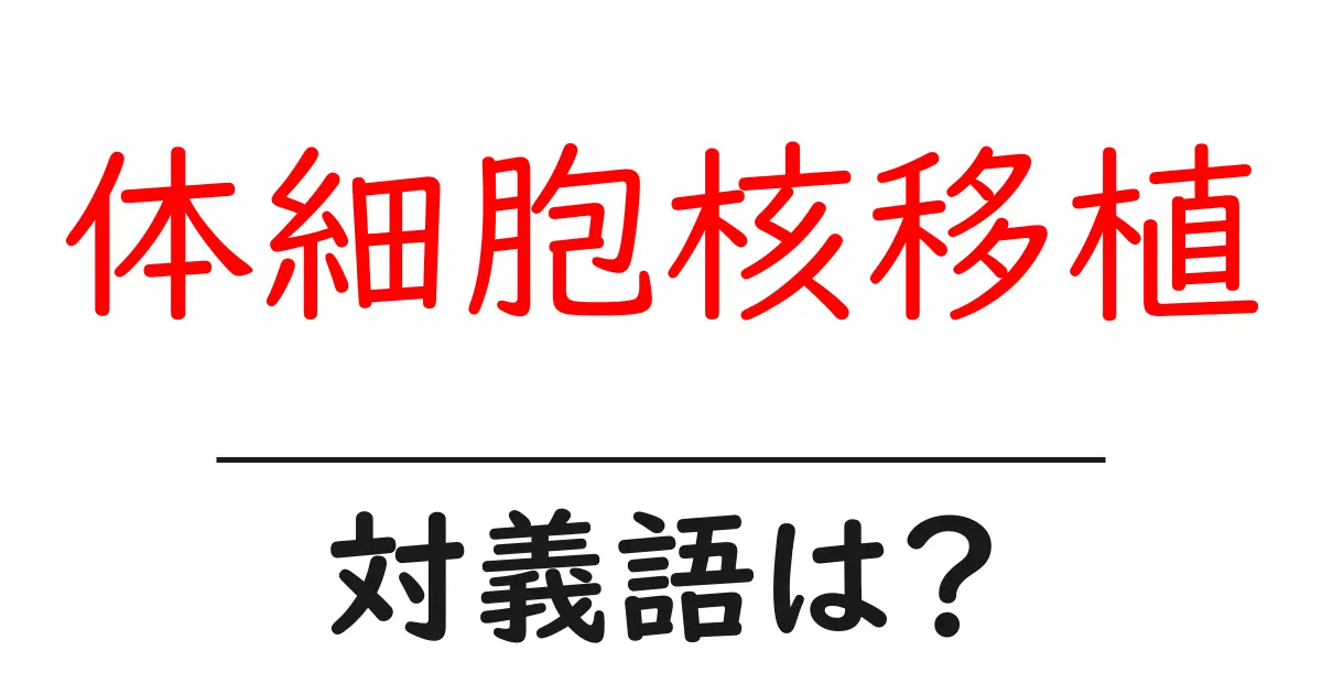 体細胞核移植の対義語・反対語を使用例を交えて分かりやすく解説!