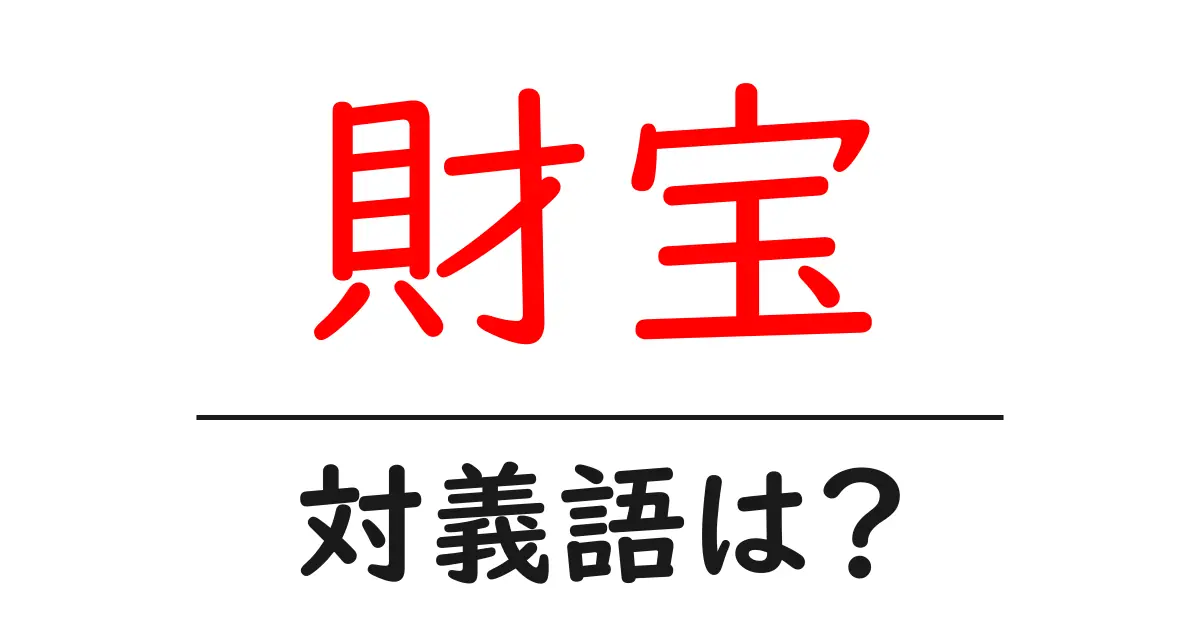 財宝の対義語・反対語を使用例を交えて分かりやすく解説!