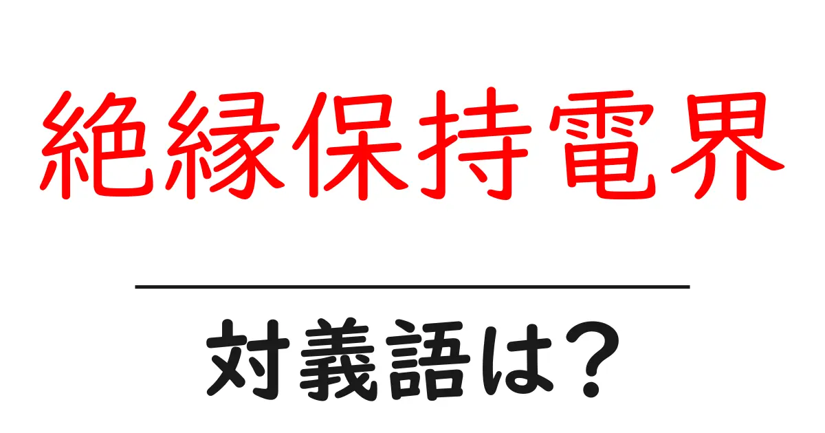 絶縁保持電界の対義語・反対語を使用例を交えて分かりやすく解説!