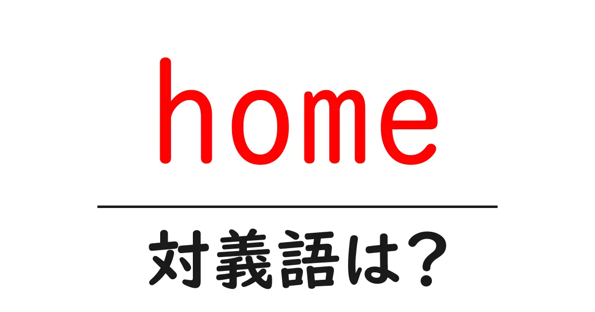 homeの対義語・反対語を使用例を交えて分かりやすく解説！
