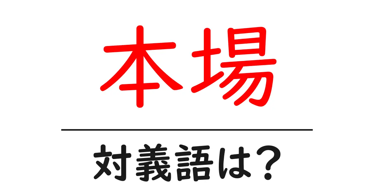 本場の対義語・反対語を使用例を交えて分かりやすく解説!