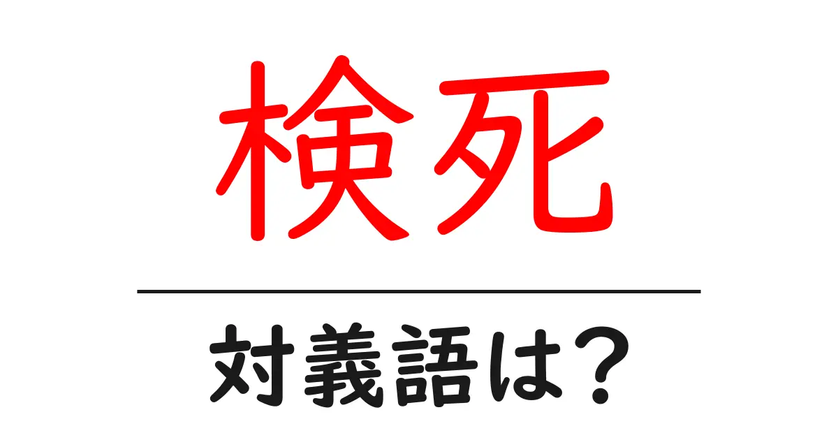 検死の対義語・反対語を使用例を交えて分かりやすく解説!