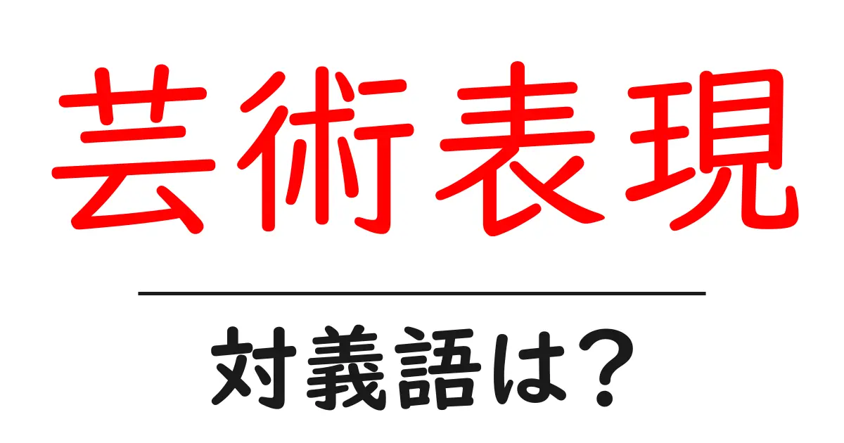 芸術表現の対義語・反対語を使用例を交えて分かりやすく解説!
