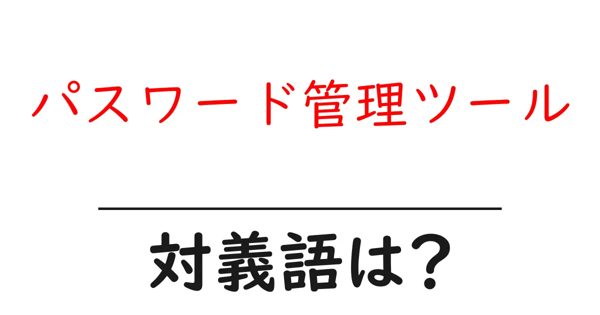 パスワード管理ツールの対義語・反対語を使用例を交えて分かりやすく解説!