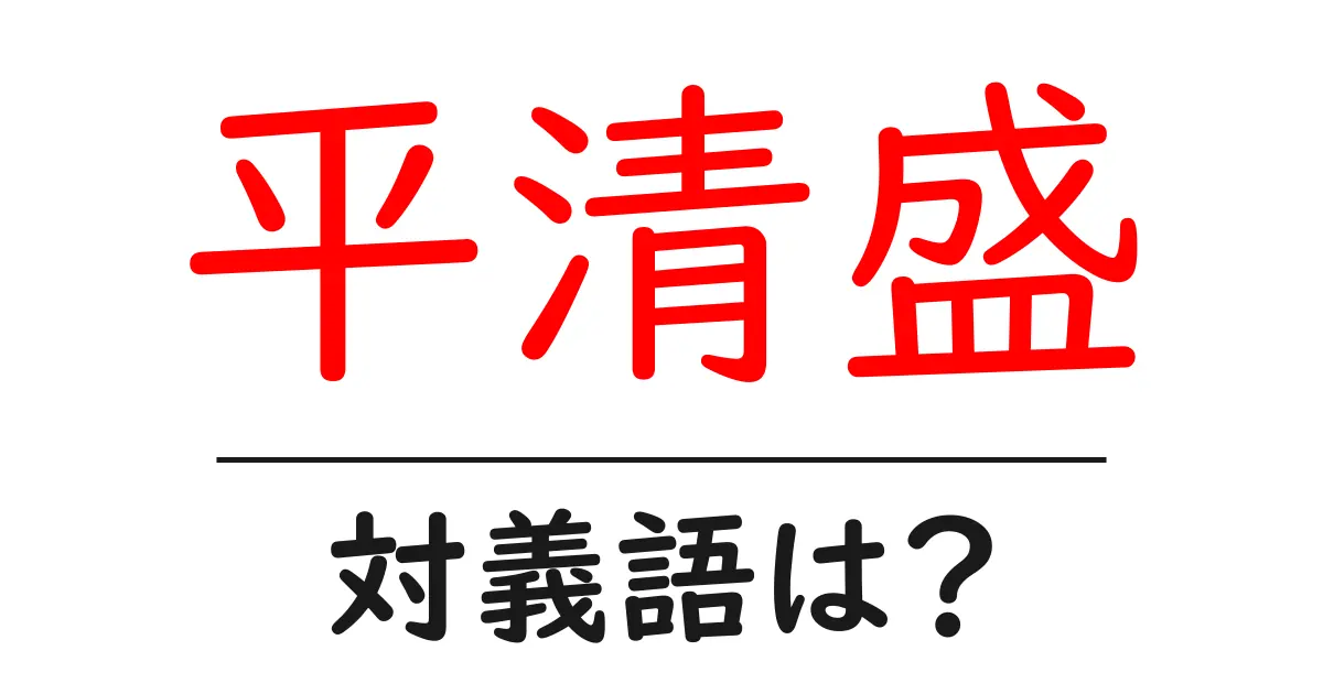 平清盛の対義語・反対語を使用例を交えて分かりやすく解説!