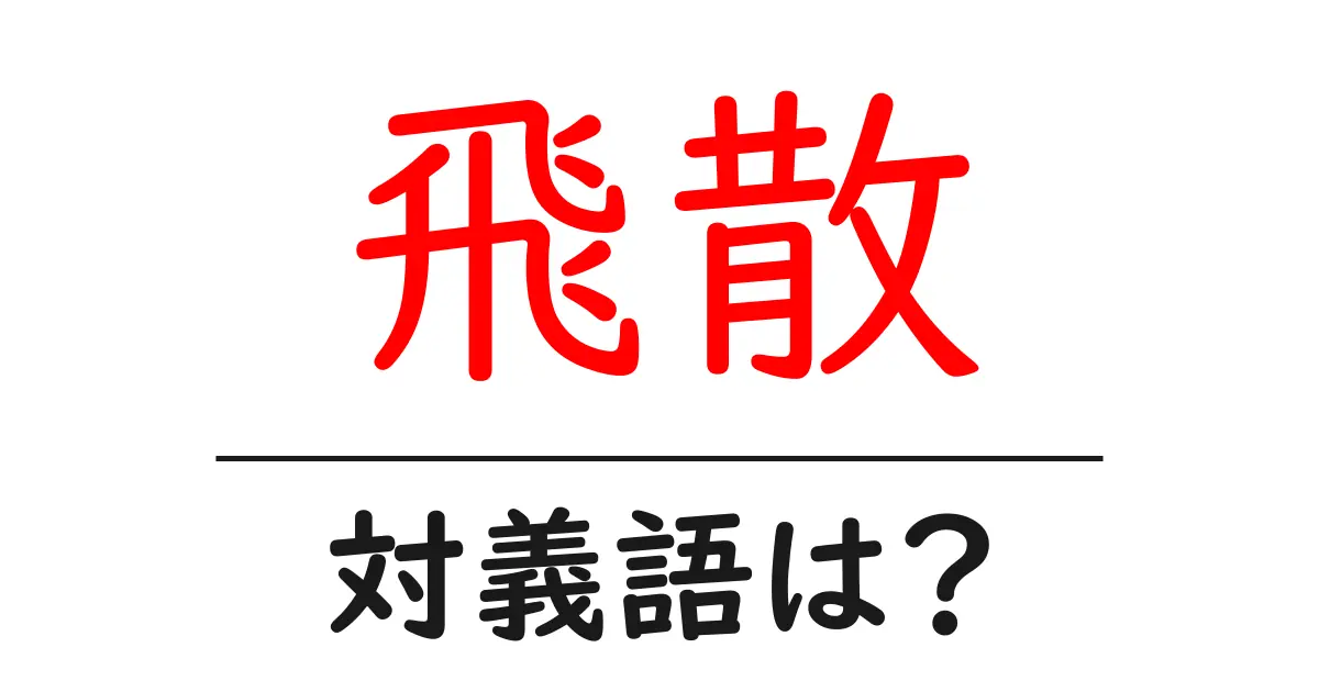 飛散の対義語・反対語を使用例を交えて分かりやすく解説!