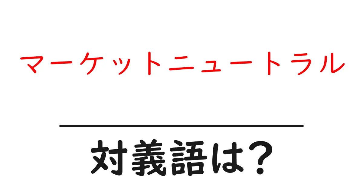 マーケットニュートラルの対義語・反対語を使用例を交えて分かりやすく解説!