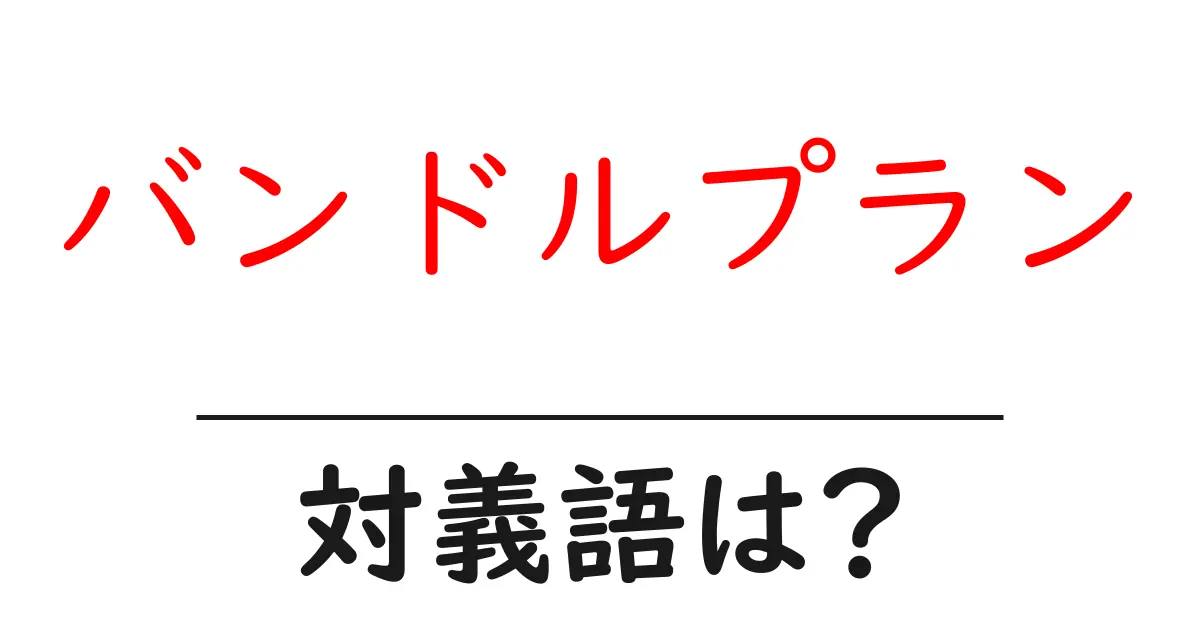 バンドルプランの対義語・反対語を使用例を交えて分かりやすく解説!