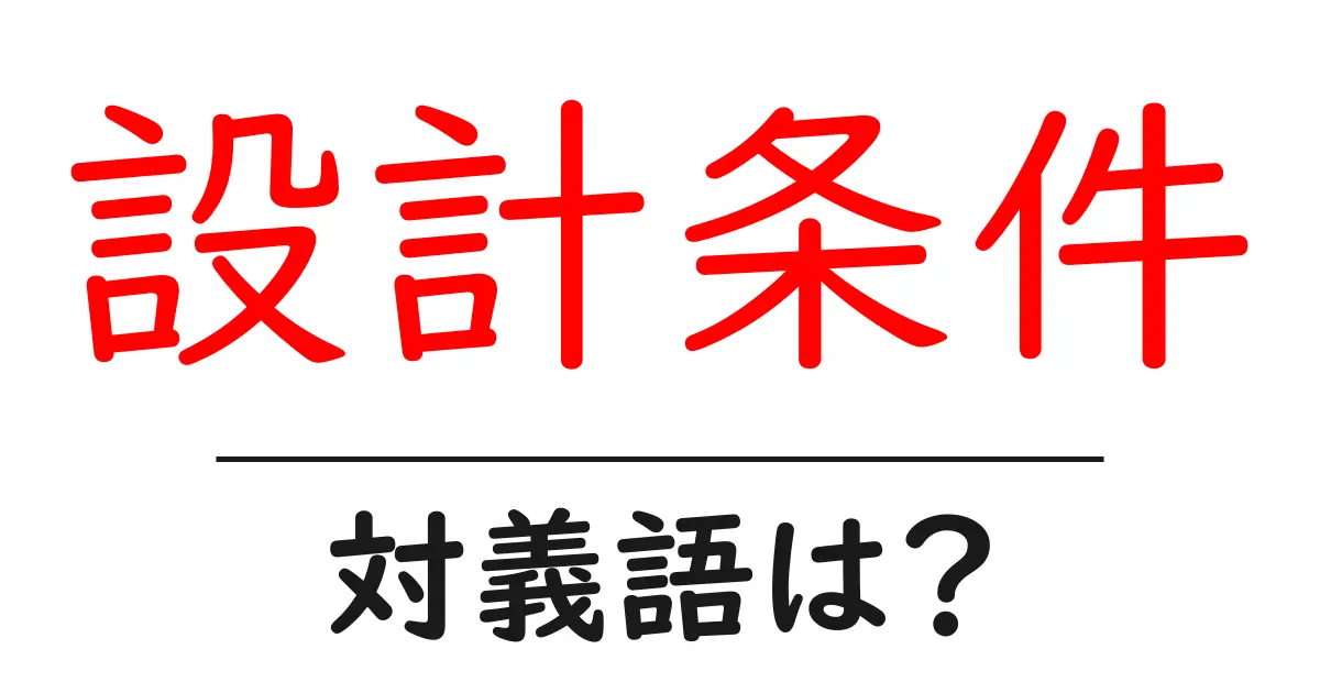 設計条件の対義語・反対語を使用例を交えて分かりやすく解説！