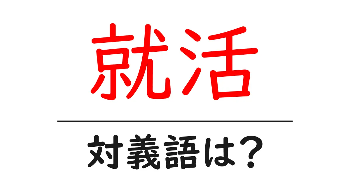 就活の対義語・反対語を使用例を交えて分かりやすく解説!