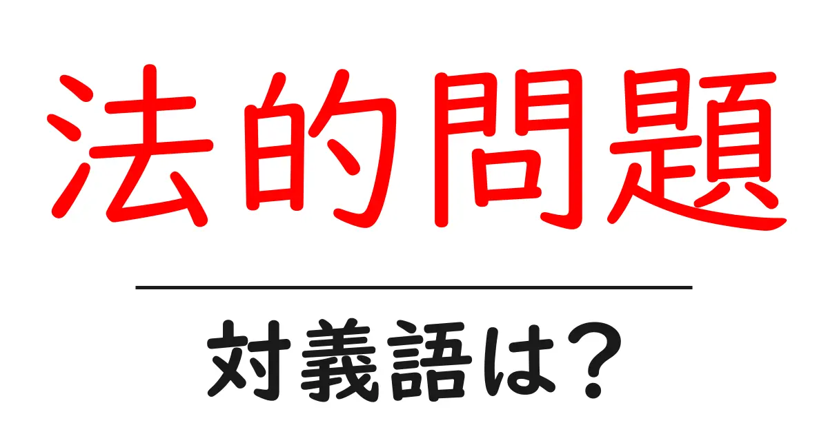 法的問題の対義語・反対語を使用例を交えて分かりやすく解説！