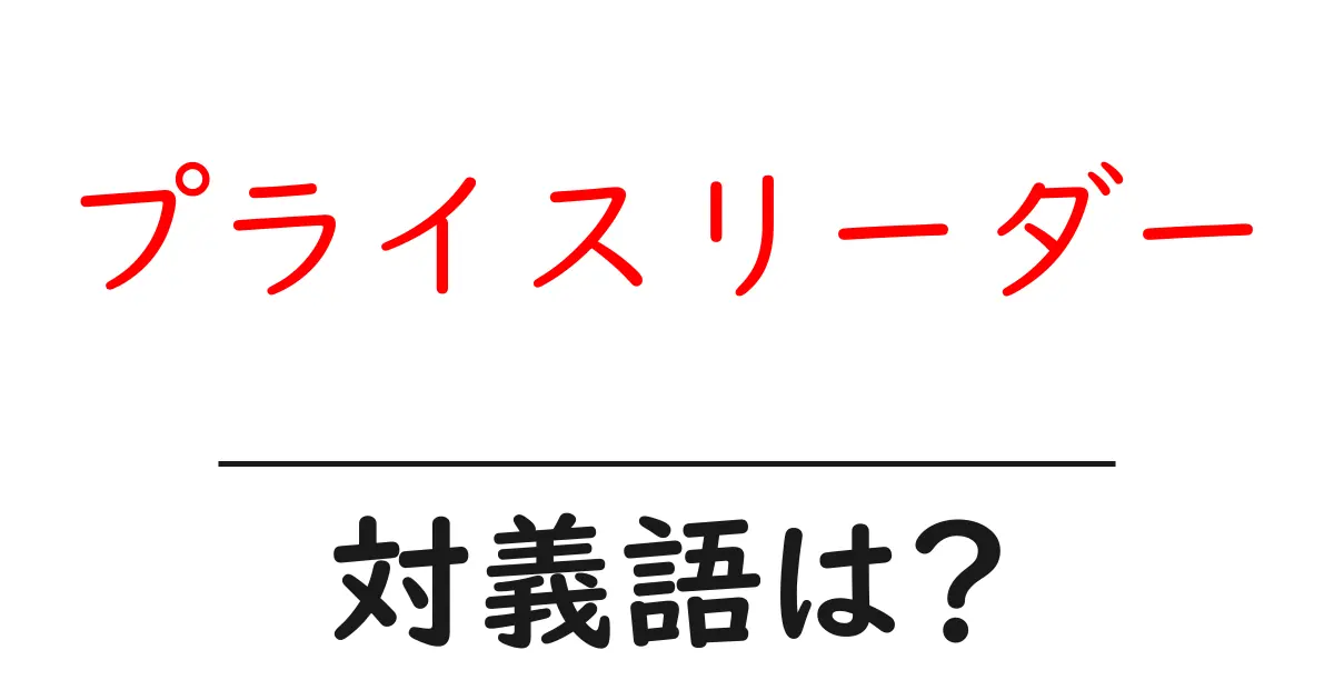 プライスリーダーの対義語・反対語を使用例を交えて分かりやすく解説!