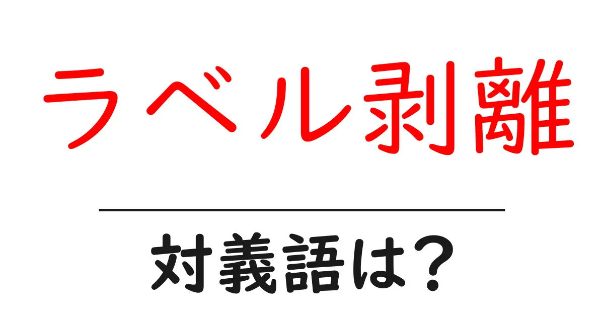 ラベル剥離の対義語・反対語を使用例を交えて分かりやすく解説！