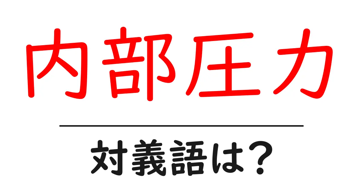 内部圧力の対義語・反対語を使用例を交えて分かりやすく解説!