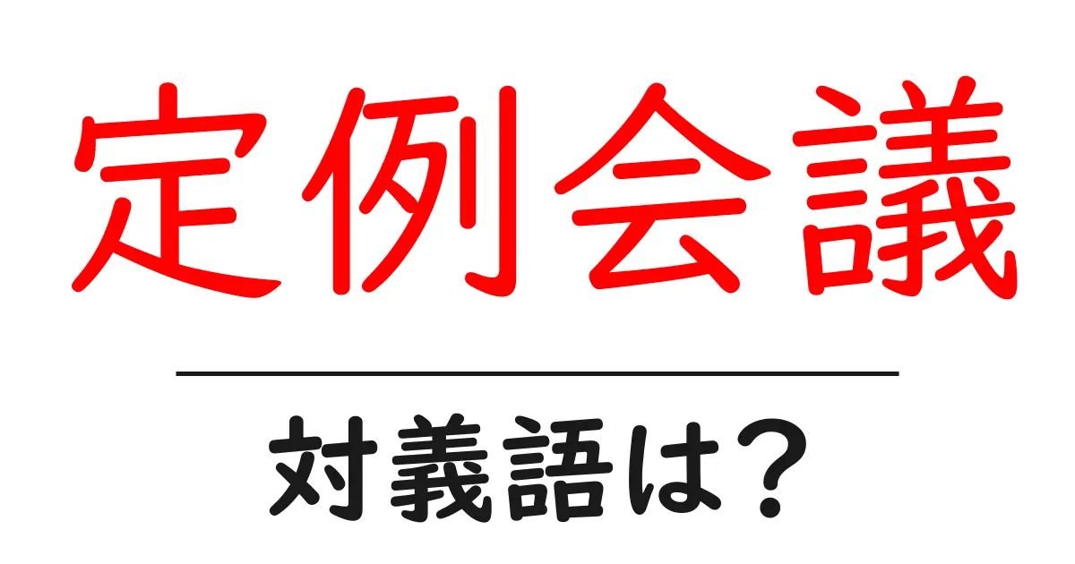 定例会議の対義語・反対語を使用例を交えて分かりやすく解説!