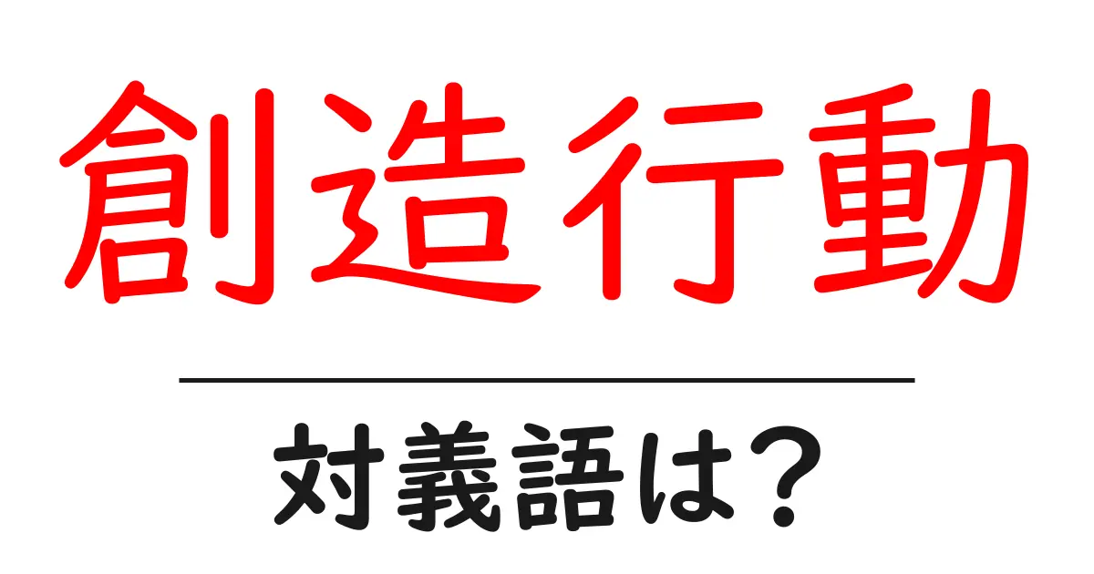 創造行動の対義語・反対語を使用例を交えて分かりやすく解説！