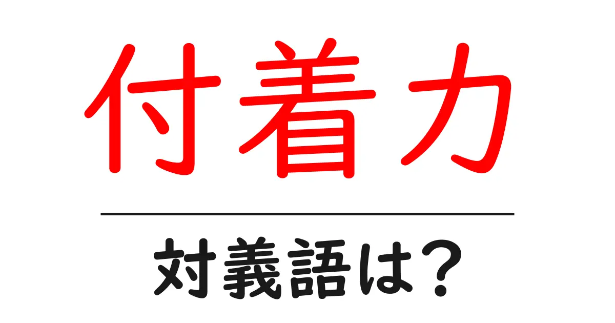 付着力の対義語・反対語を使用例を交えて分かりやすく解説!