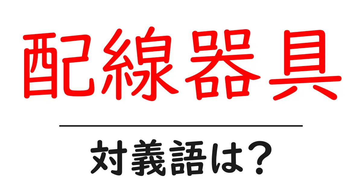 配線器具の対義語・反対語を使用例を交えて分かりやすく解説!
