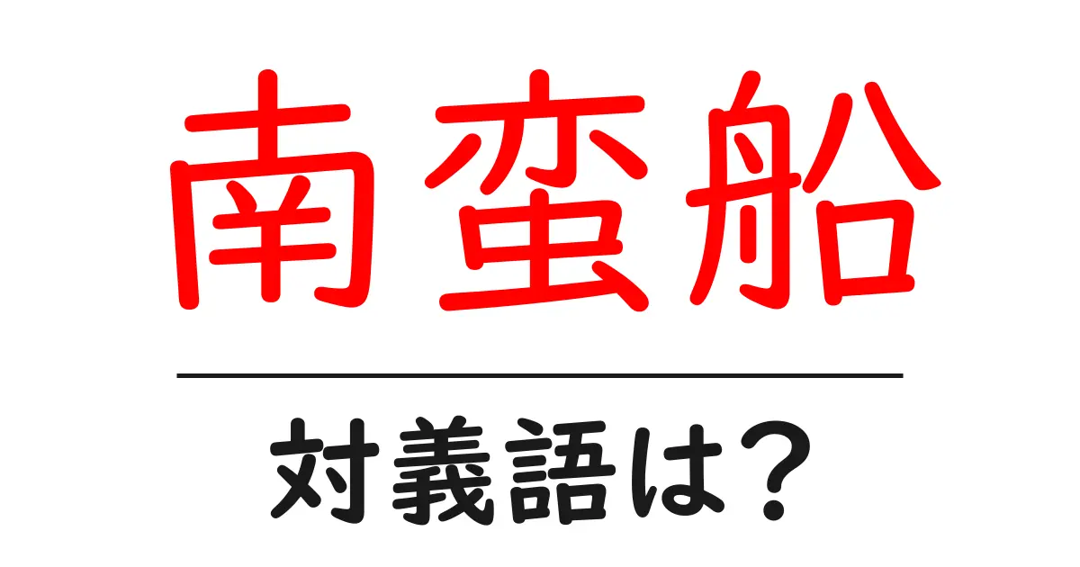 南蛮船の対義語・反対語を使用例を交えて分かりやすく解説!