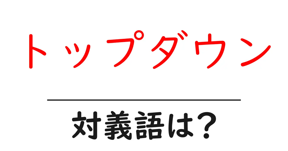 トップダウンの対義語・反対語を使用例を交えて分かりやすく解説!