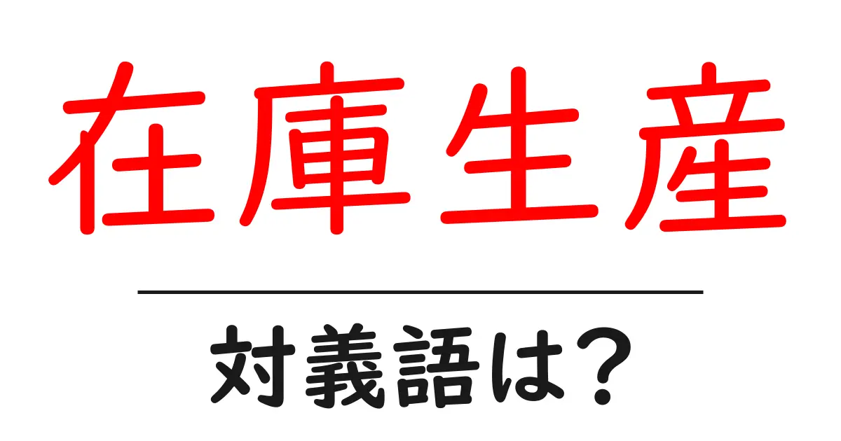 在庫生産の対義語・反対語を使用例を交えて分かりやすく解説!