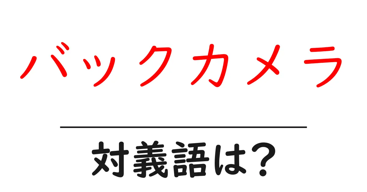 バックカメラの対義語・反対語を使用例を交えて分かりやすく解説!