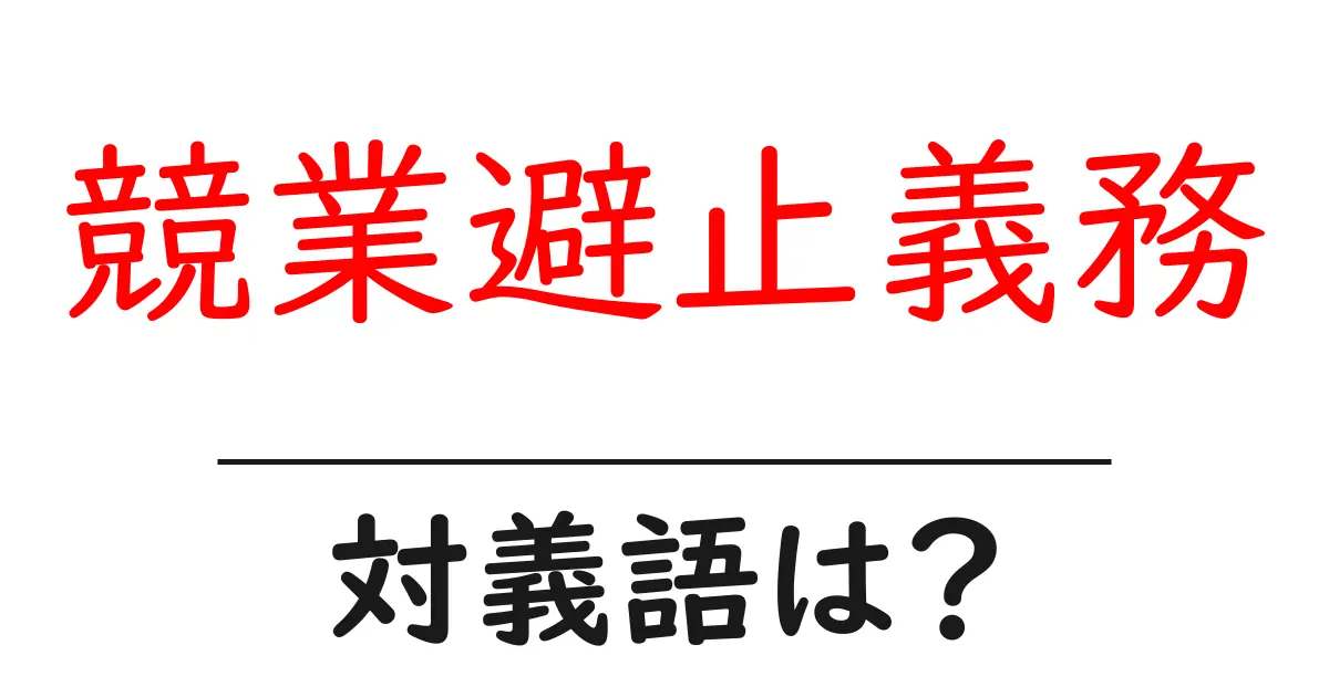 競業避止義務の対義語・反対語を使用例を交えて分かりやすく解説!
