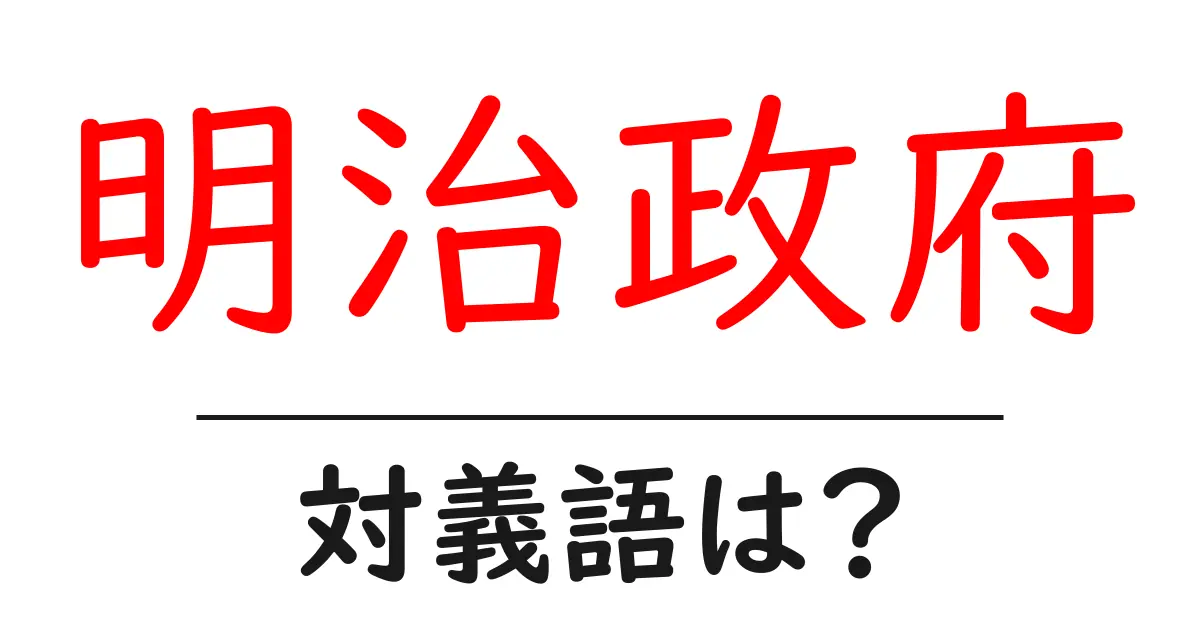明治政府の対義語・反対語を使用例を交えて分かりやすく解説!