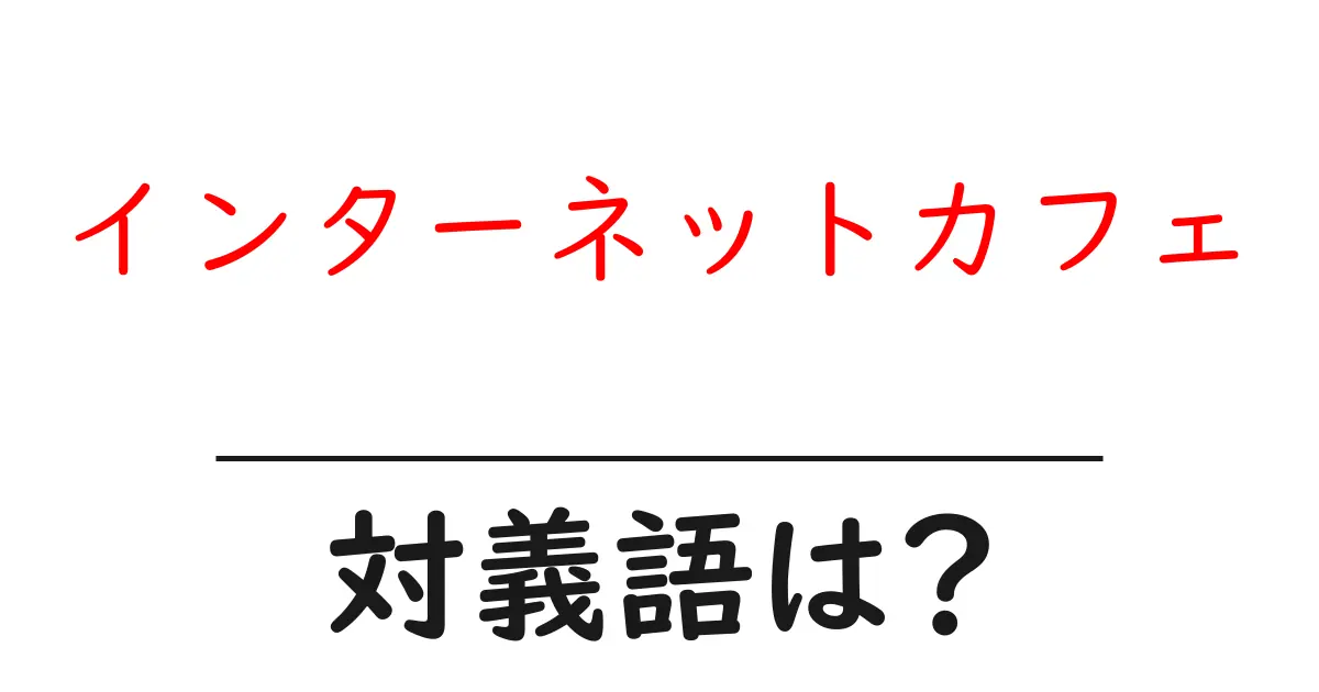 インターネットカフェの対義語・反対語を使用例を交えて分かりやすく解説!
