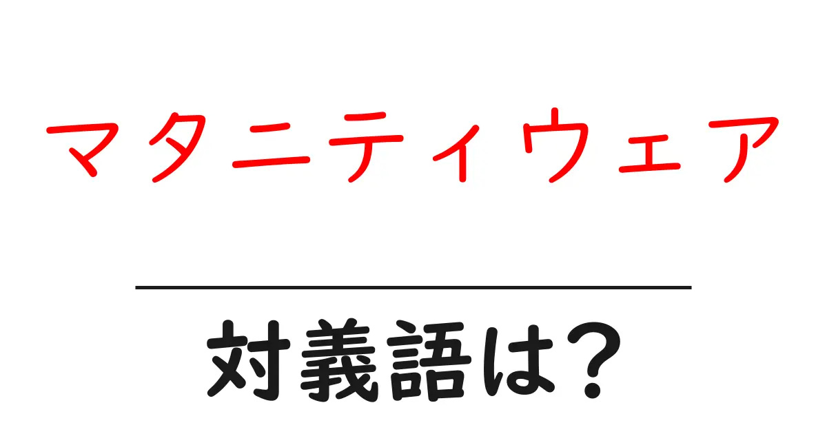 マタニティウェアの対義語・反対語を使用例を交えて分かりやすく解説！