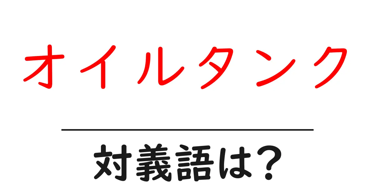 オイルタンクの対義語・反対語を使用例を交えて分かりやすく解説!