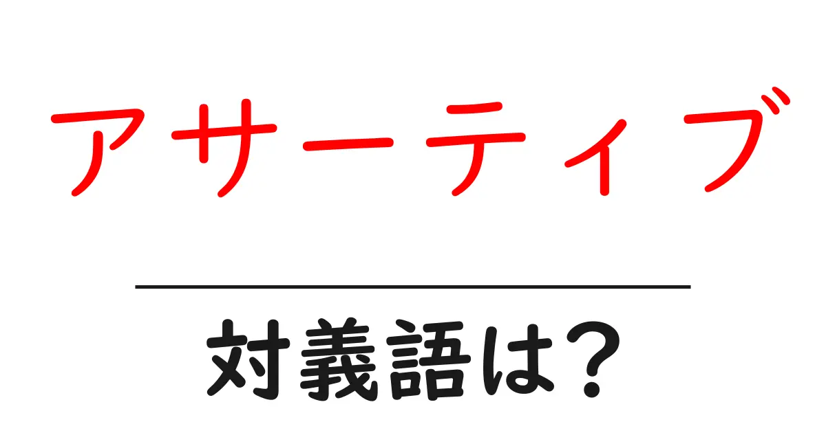 アサーティブの対義語・反対語を使用例を交えて分かりやすく解説!