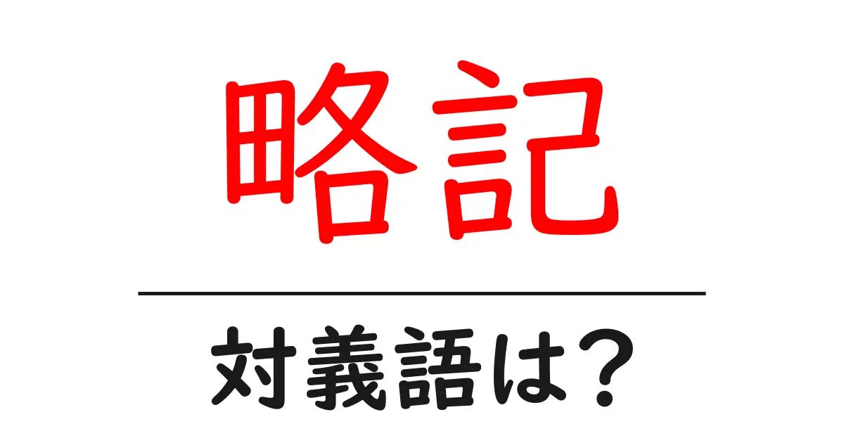 略記の対義語・反対語を使用例を交えて分かりやすく解説!