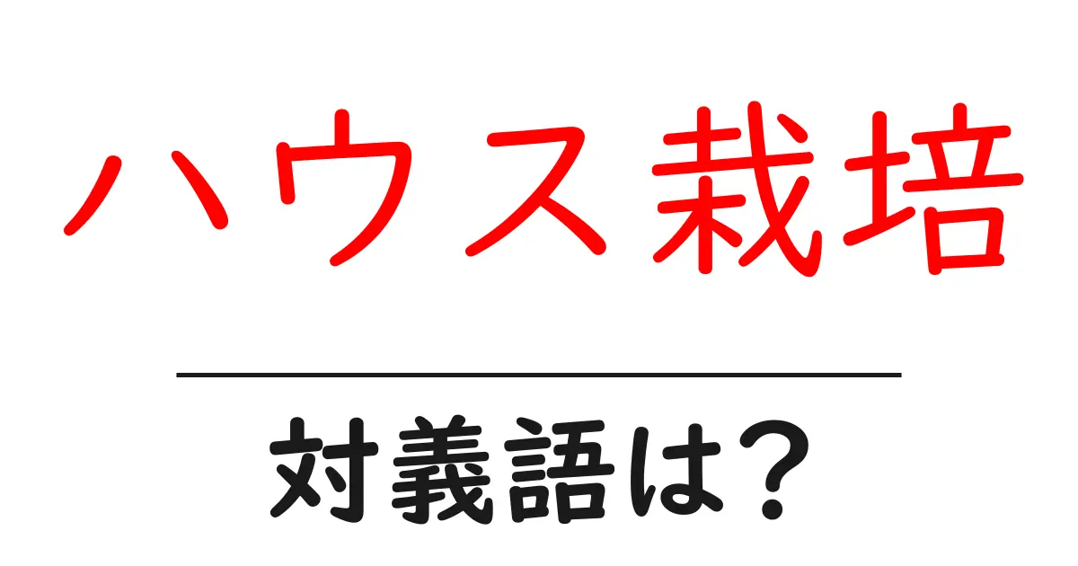 ハウス栽培の対義語・反対語を使用例を交えて分かりやすく解説!
