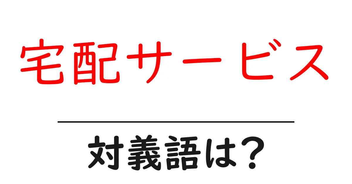 宅配サービスの対義語・反対語を使用例を交えて分かりやすく解説！