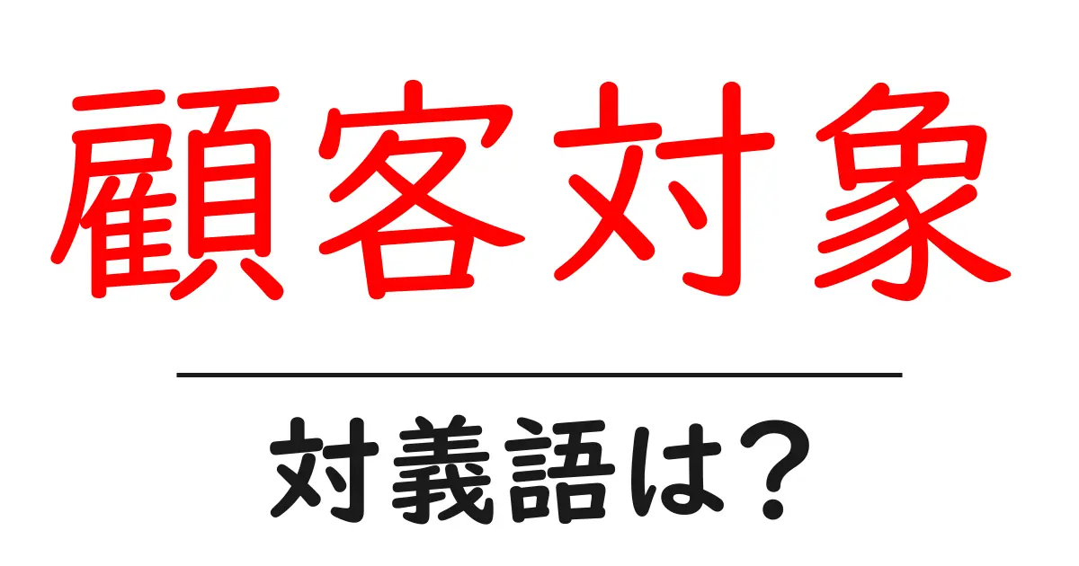 顧客対象の対義語・反対語を使用例を交えて分かりやすく解説!
