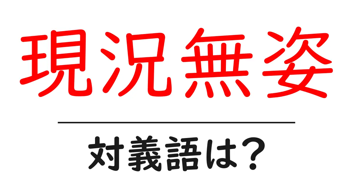 現況無姿の対義語・反対語を使用例を交えて分かりやすく解説!