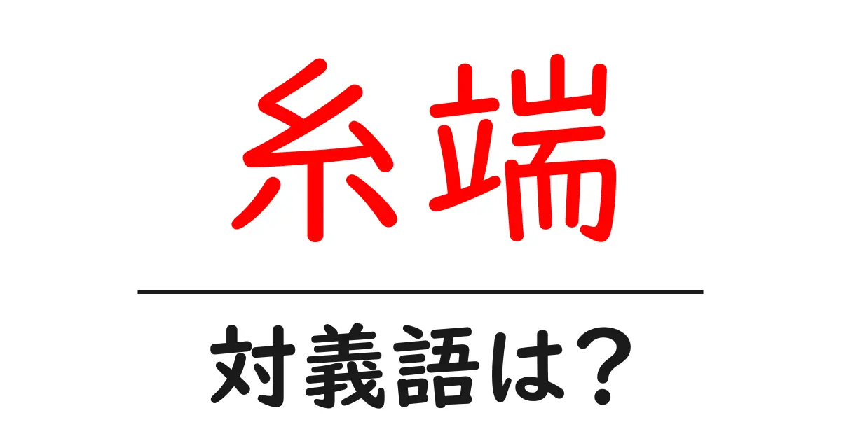 糸端の対義語・反対語を使用例を交えて分かりやすく解説!