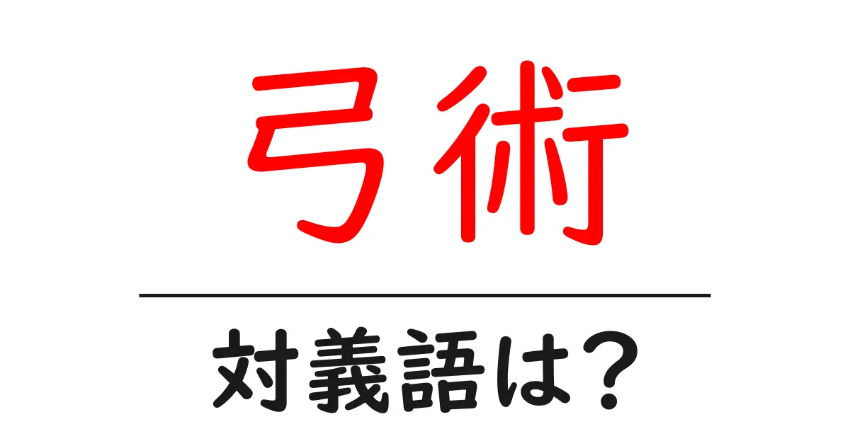弓術の対義語・反対語を使用例を交えて分かりやすく解説!